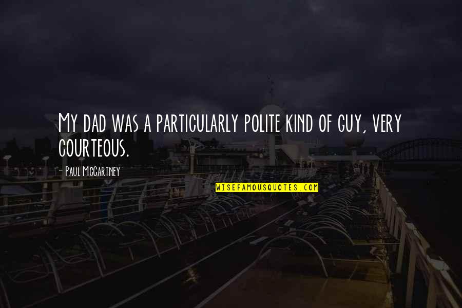 Be Kind And Polite Quotes By Paul McCartney: My dad was a particularly polite kind of