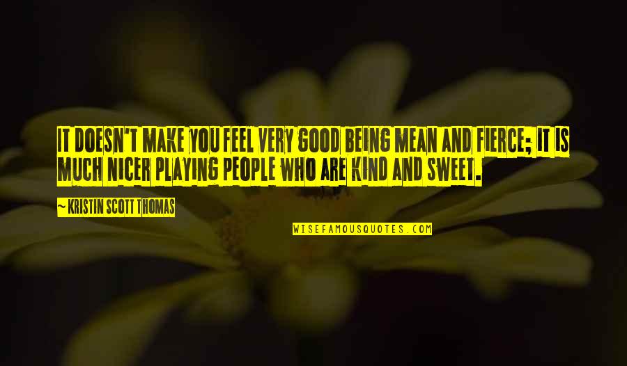 Be Kind But Be Fierce Quotes By Kristin Scott Thomas: It doesn't make you feel very good being