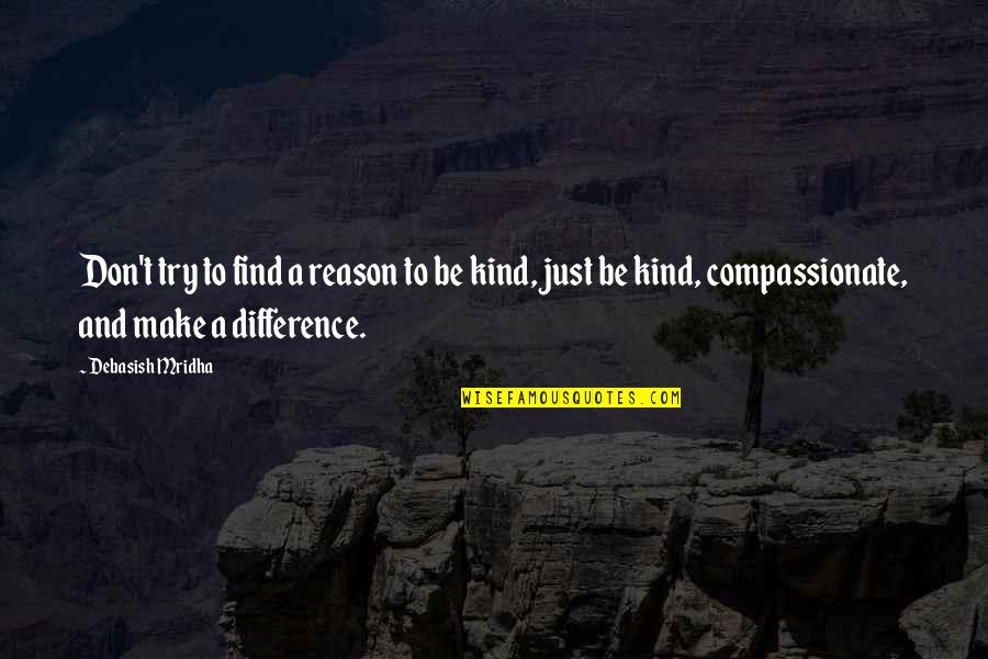 Be Kind Inspirational Quotes By Debasish Mridha: Don't try to find a reason to be