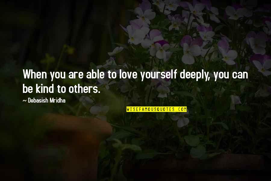 Be Kind Inspirational Quotes By Debasish Mridha: When you are able to love yourself deeply,