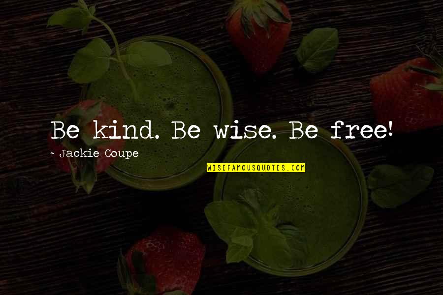 Be Kind Inspirational Quotes By Jackie Coupe: Be kind. Be wise. Be free!