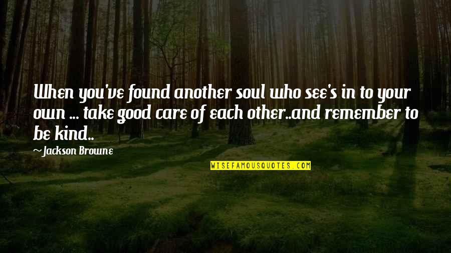 Be Kind Inspirational Quotes By Jackson Browne: When you've found another soul who see's in