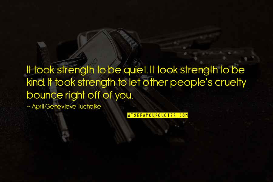 Be Kind Or Be Quiet Quotes By April Genevieve Tucholke: It took strength to be quiet. It took Be Kind Or Be Quiet Quotes By April Genevieve Tucholke: It took strength to be quiet. It took