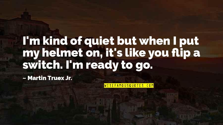 Be Kind Or Be Quiet Quotes By Martin Truex Jr.: I'm kind of quiet but when I put Be Kind Or Be Quiet Quotes By Martin Truex Jr.: I'm kind of quiet but when I put