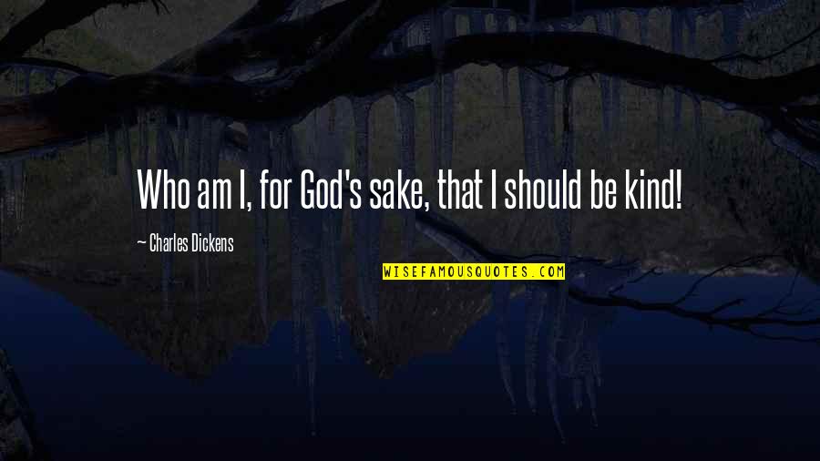Be Kind Quotes By Charles Dickens: Who am I, for God's sake, that I Be Kind Quotes By Charles Dickens: Who am I, for God's sake, that I