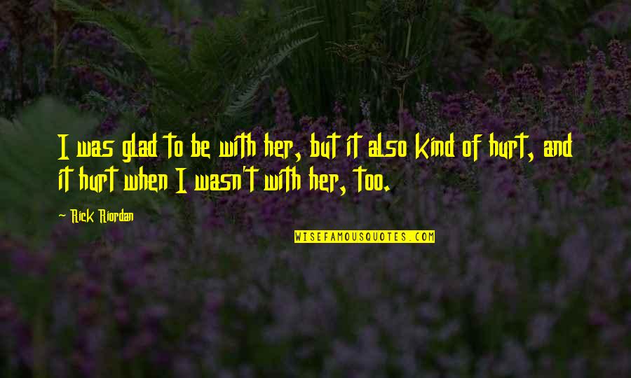 Be Kind Quotes By Rick Riordan: I was glad to be with her, but Be Kind Quotes By Rick Riordan: I was glad to be with her, but