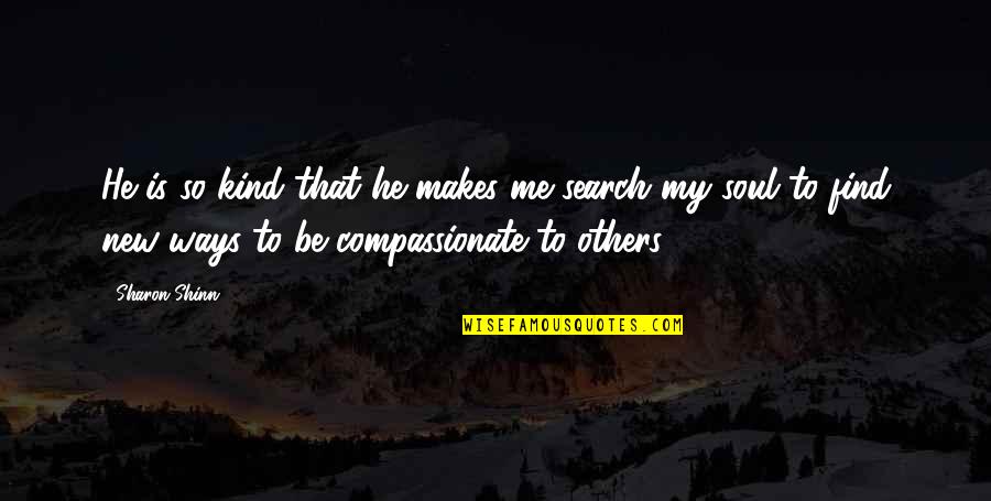 Be Kind Quotes By Sharon Shinn: He is so kind that he makes me Be Kind Quotes By Sharon Shinn: He is so kind that he makes me