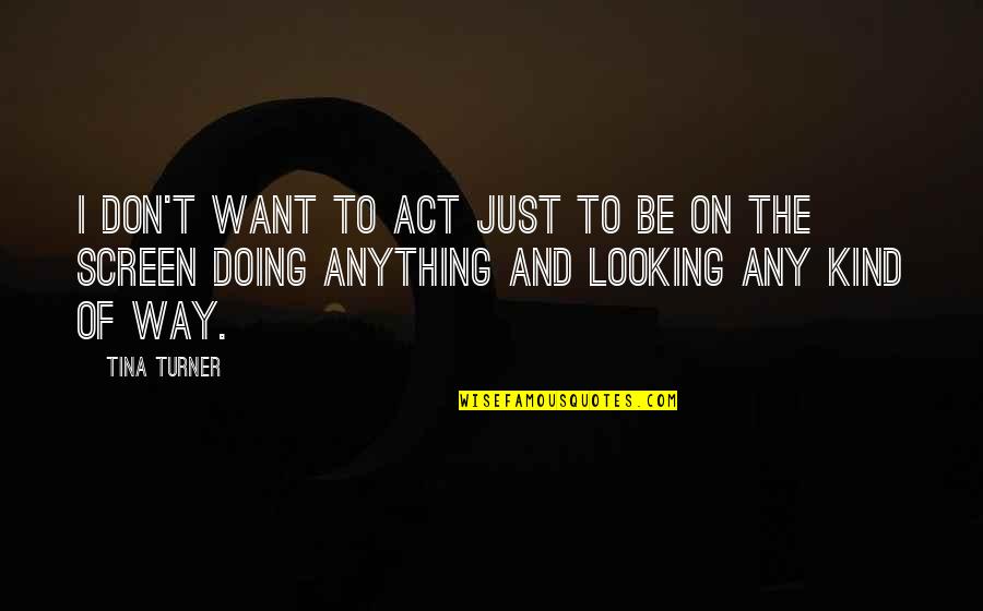 Be Kind Quotes By Tina Turner: I don't want to act just to be