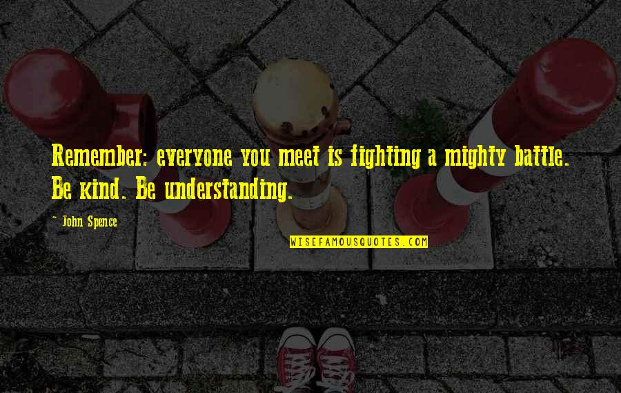 Be Kind To All You Meet Quotes By John Spence: Remember: everyone you meet is fighting a mighty