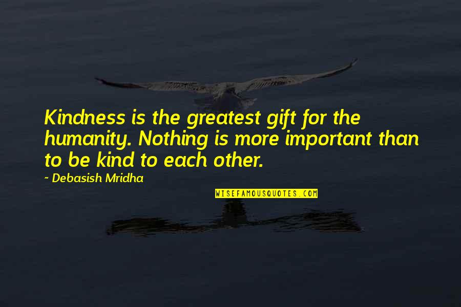 Be Kind To Each Other Quotes By Debasish Mridha: Kindness is the greatest gift for the humanity.