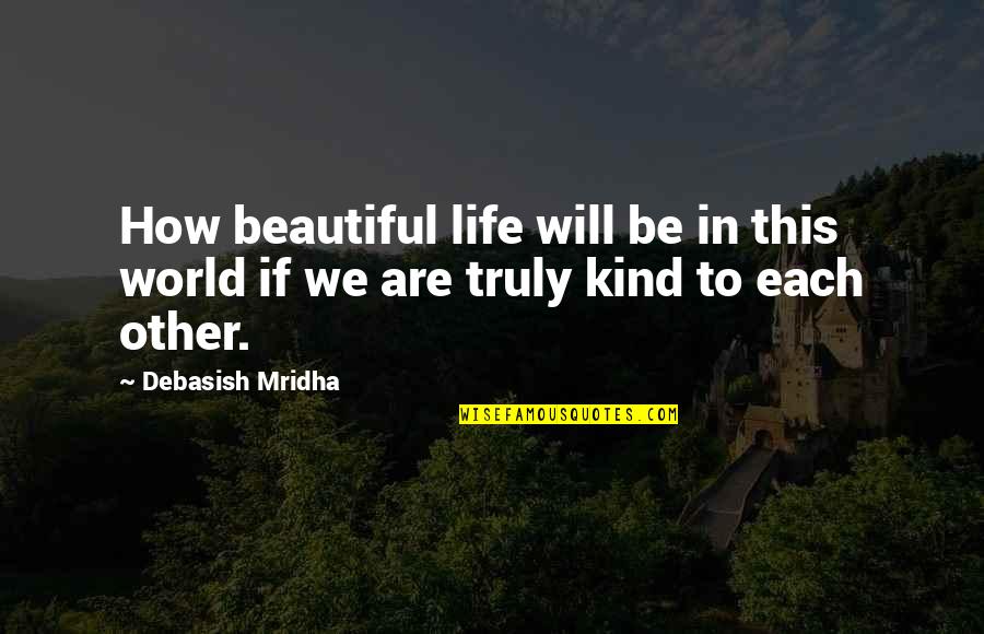 Be Kind To Each Other Quotes By Debasish Mridha: How beautiful life will be in this world