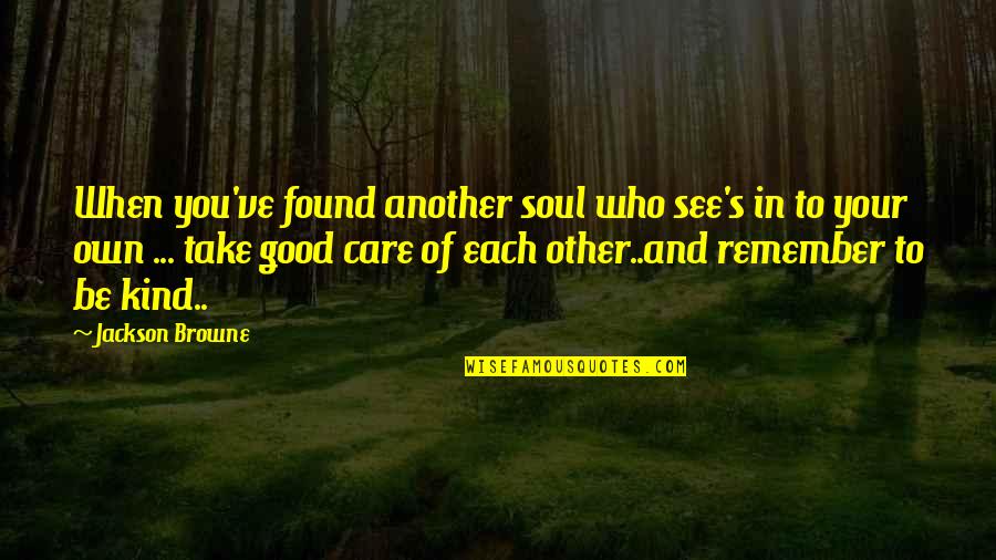 Be Kind To Each Other Quotes By Jackson Browne: When you've found another soul who see's in