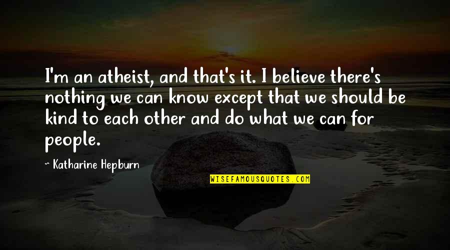 Be Kind To Each Other Quotes By Katharine Hepburn: I'm an atheist, and that's it. I believe