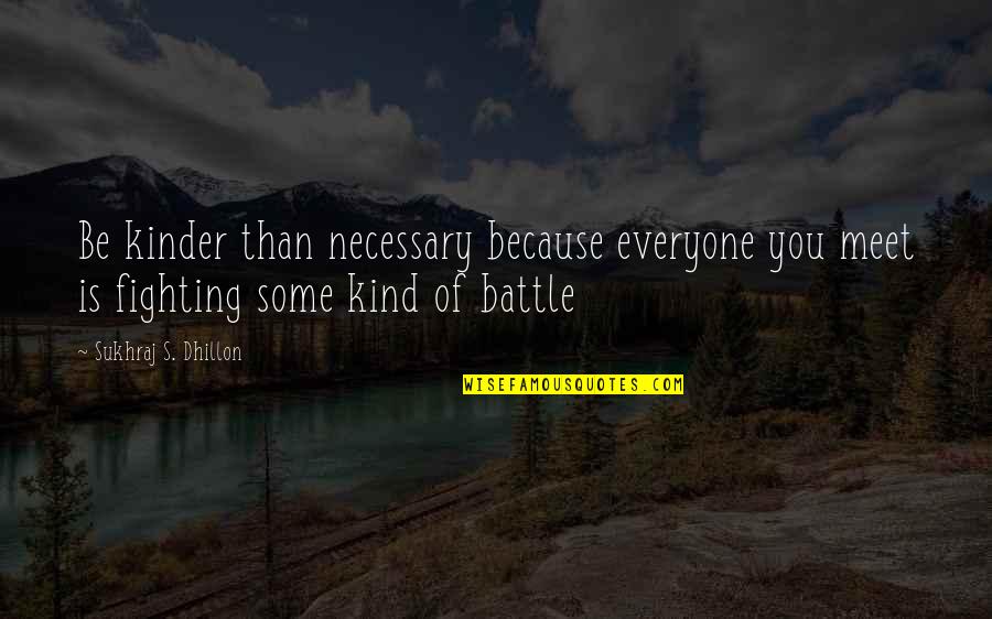 Be Kind To Everyone You Meet Because Quotes By Sukhraj S. Dhillon: Be kinder than necessary because everyone you meet Be Kind To Everyone You Meet Because Quotes By Sukhraj S. Dhillon: Be kinder than necessary because everyone you meet