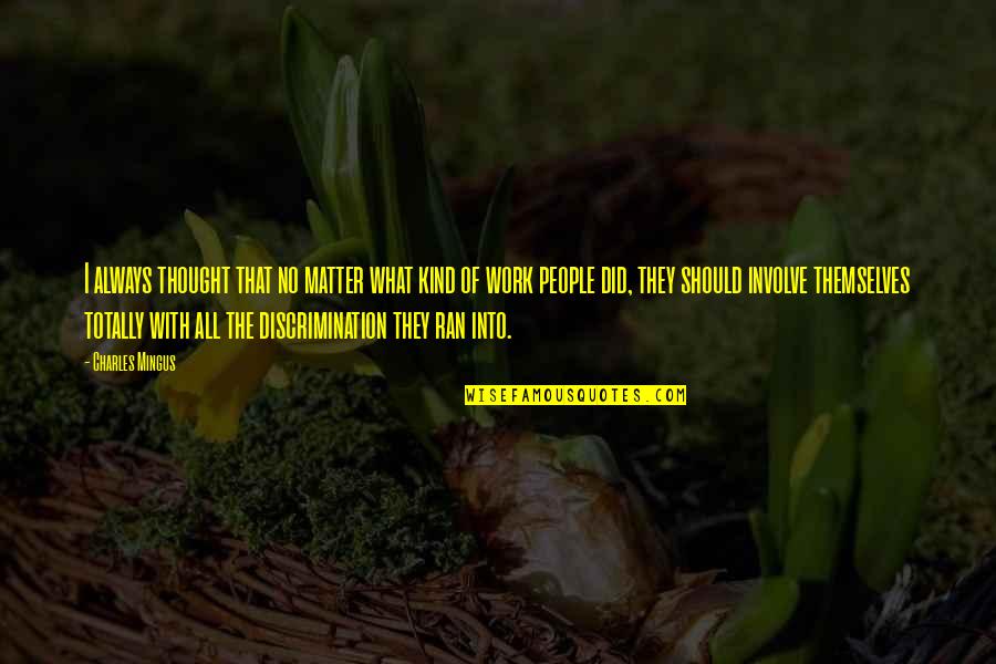 Be Kind To People Even If They Are Not Quotes By Charles Mingus: I always thought that no matter what kind Be Kind To People Even If They Are Not Quotes By Charles Mingus: I always thought that no matter what kind