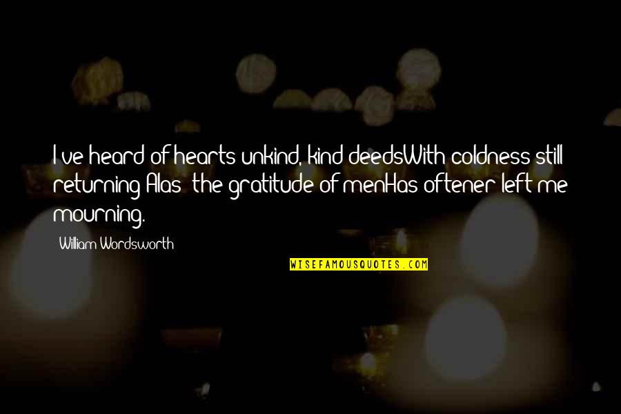 Be Kind To The Unkind Quotes By William Wordsworth: I've heard of hearts unkind, kind deedsWith coldness Be Kind To The Unkind Quotes By William Wordsworth: I've heard of hearts unkind, kind deedsWith coldness
