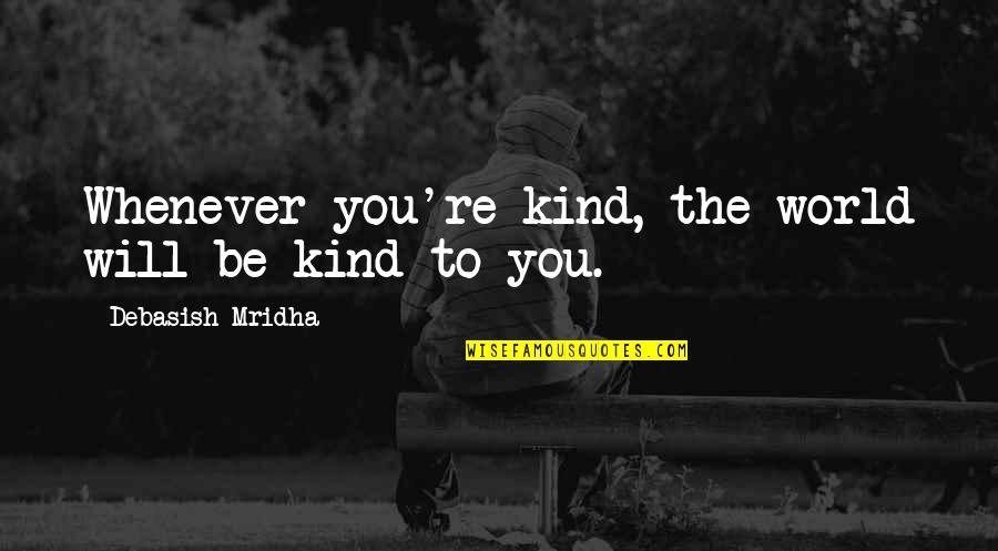 Be Kind To The World Quotes By Debasish Mridha: Whenever you're kind, the world will be kind Be Kind To The World Quotes By Debasish Mridha: Whenever you're kind, the world will be kind