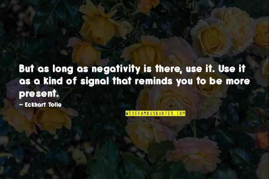 Be Kind To You Quotes By Eckhart Tolle: But as long as negativity is there, use Be Kind To You Quotes By Eckhart Tolle: But as long as negativity is there, use