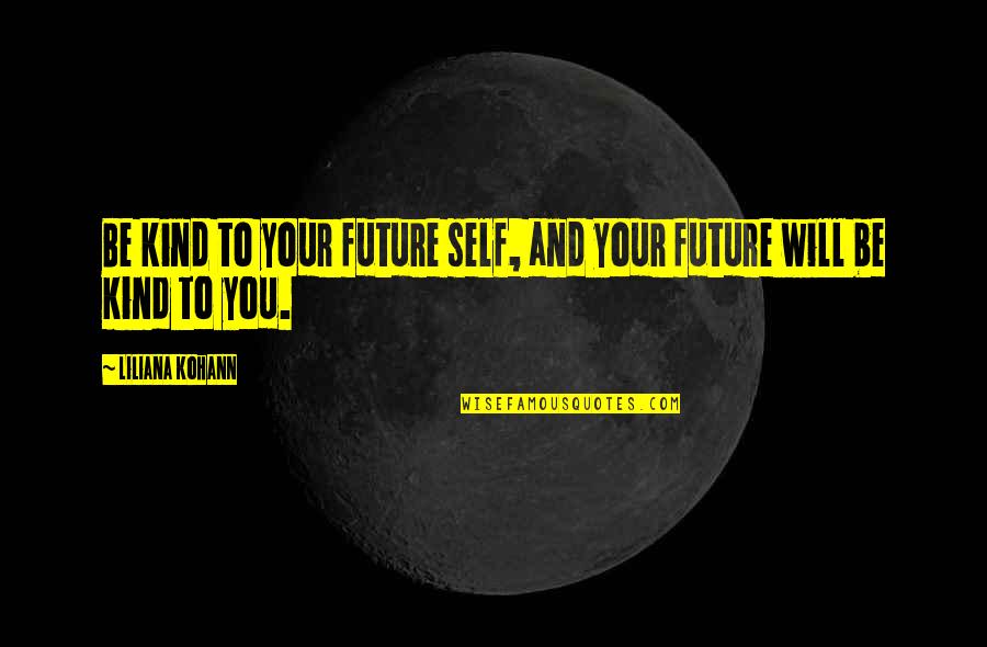 Be Kind To You Quotes By Liliana Kohann: Be kind to your future self, and your Be Kind To You Quotes By Liliana Kohann: Be kind to your future self, and your