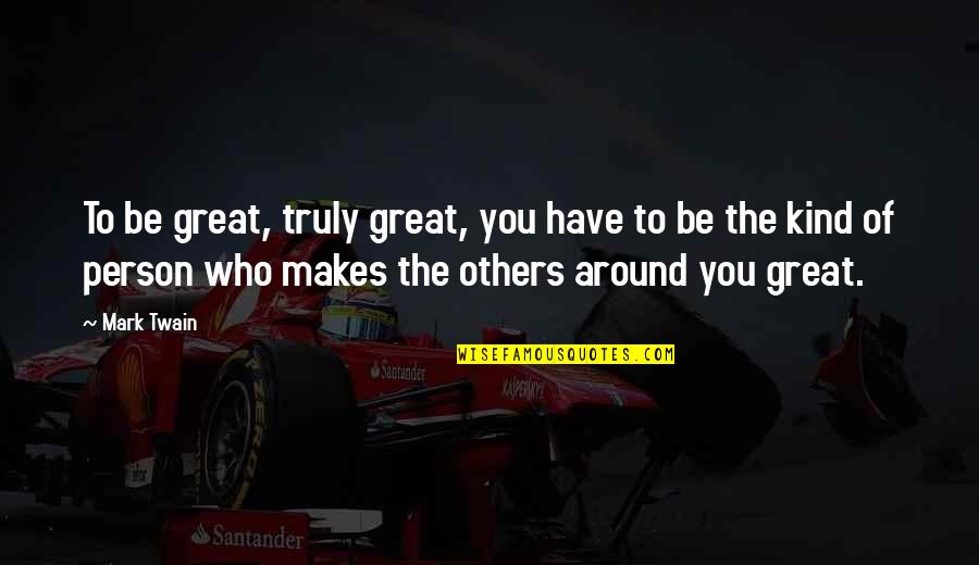 Be Kind To You Quotes By Mark Twain: To be great, truly great, you have to Be Kind To You Quotes By Mark Twain: To be great, truly great, you have to