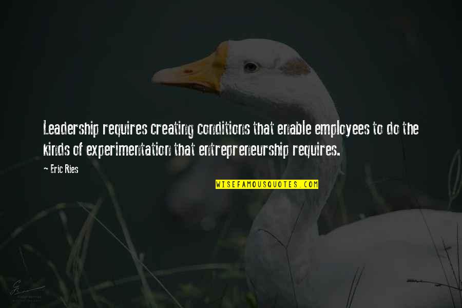 Be Kind To Your Employees Quotes By Eric Ries: Leadership requires creating conditions that enable employees to