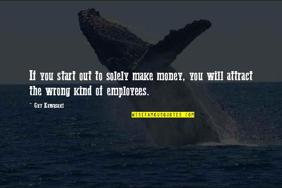 Be Kind To Your Employees Quotes By Guy Kawasaki: If you start out to solely make money,