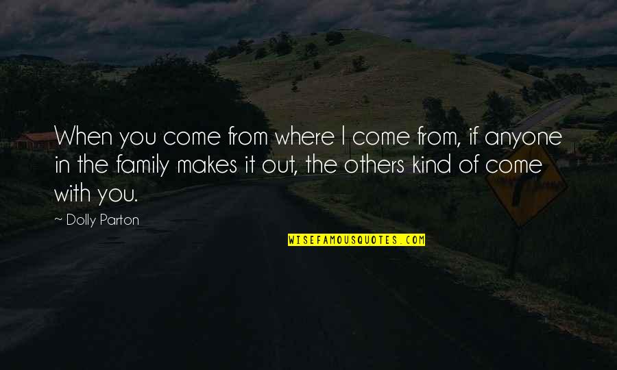 Be Kind To Your Family Quotes By Dolly Parton: When you come from where I come from, Be Kind To Your Family Quotes By Dolly Parton: When you come from where I come from,