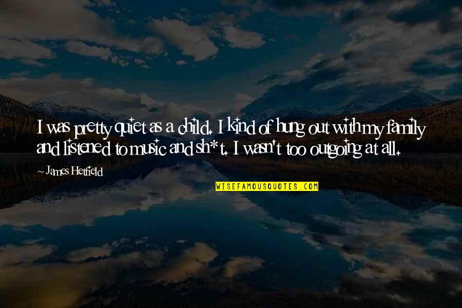 Be Kind To Your Family Quotes By James Hetfield: I was pretty quiet as a child. I Be Kind To Your Family Quotes By James Hetfield: I was pretty quiet as a child. I
