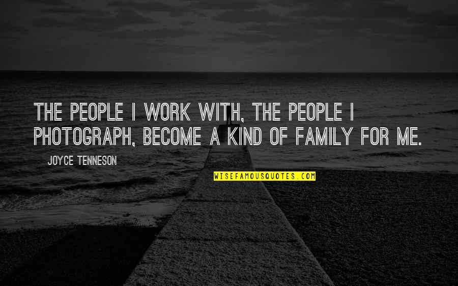 Be Kind To Your Family Quotes By Joyce Tenneson: The people I work with, the people I