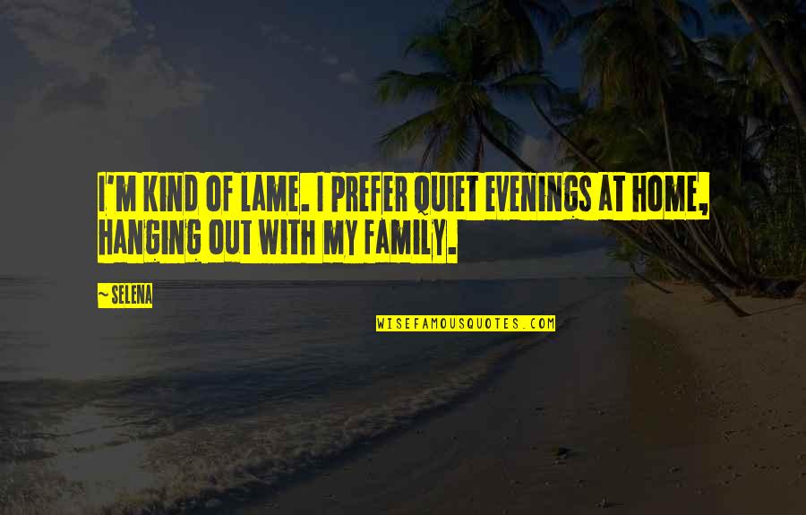Be Kind To Your Family Quotes By Selena: I'm kind of lame. I prefer quiet evenings