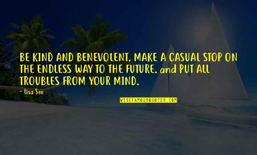 Be Kind To Your Mind Quotes By Lisa See: BE KIND AND BENEVOLENT. MAKE A CASUAL STOP