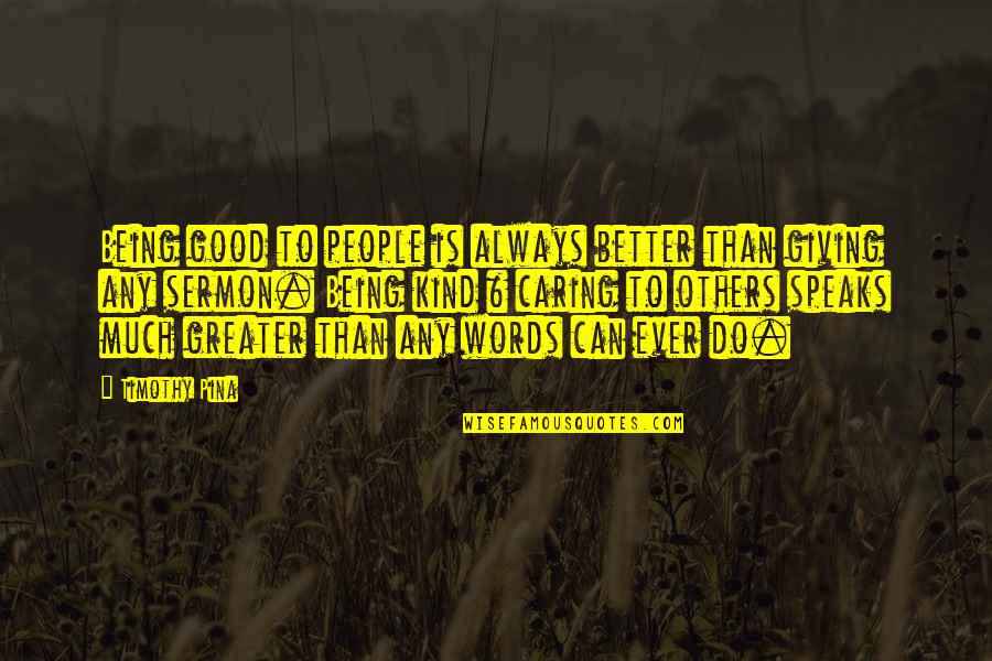 Be Kind With Others Quotes By Timothy Pina: Being good to people is always better than Be Kind With Others Quotes By Timothy Pina: Being good to people is always better than