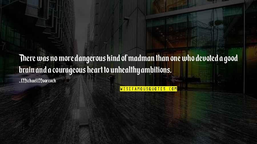 Be Kind Without A Heart Quotes By Michael Moorcock: There was no more dangerous kind of madman