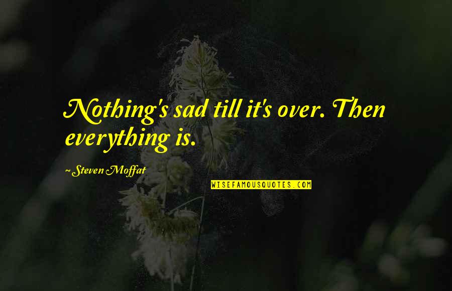Be Kind You Dont Know Quotes By Steven Moffat: Nothing's sad till it's over. Then everything is. Be Kind You Dont Know Quotes By Steven Moffat: Nothing's sad till it's over. Then everything is.