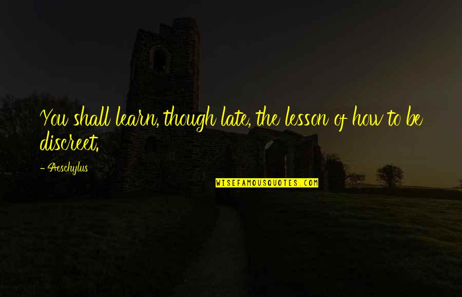 Be Late Quotes By Aeschylus: You shall learn, though late, the lesson of