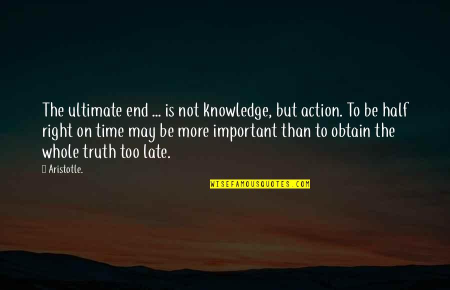 Be Late Quotes By Aristotle.: The ultimate end ... is not knowledge, but