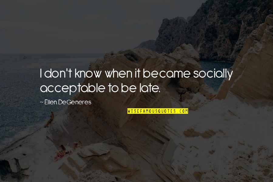 Be Late Quotes By Ellen DeGeneres: I don't know when it became socially acceptable