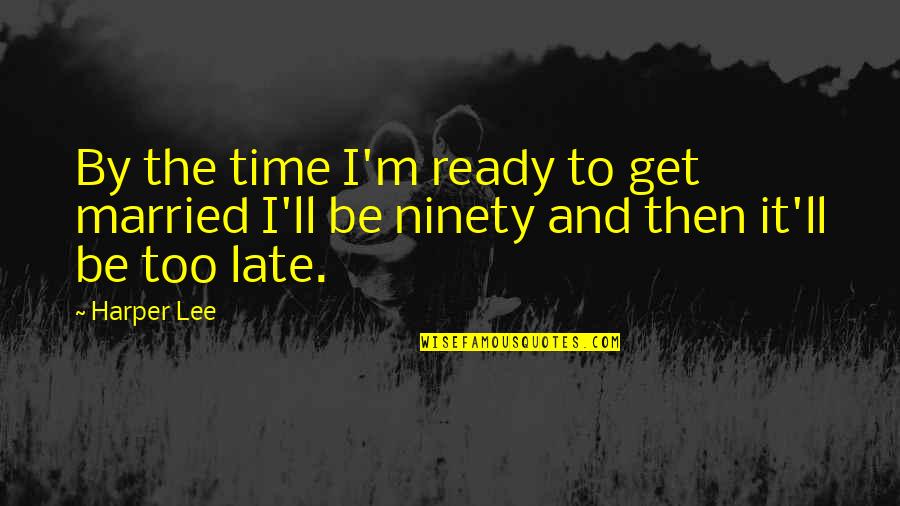 Be Late Quotes By Harper Lee: By the time I'm ready to get married