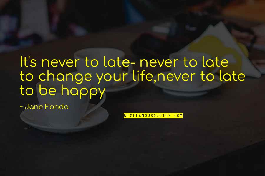 Be Late Quotes By Jane Fonda: It's never to late- never to late to
