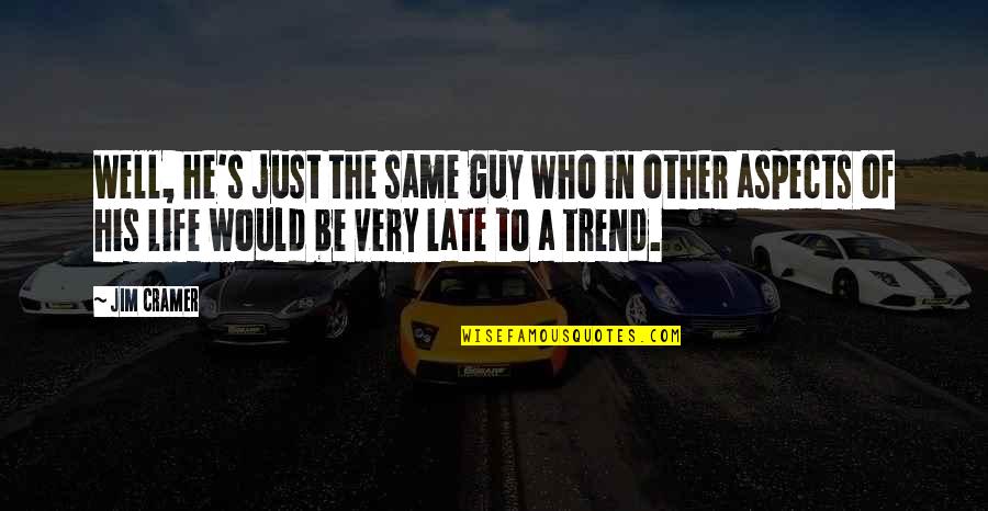 Be Late Quotes By Jim Cramer: Well, he's just the same guy who in Be Late Quotes By Jim Cramer: Well, he's just the same guy who in