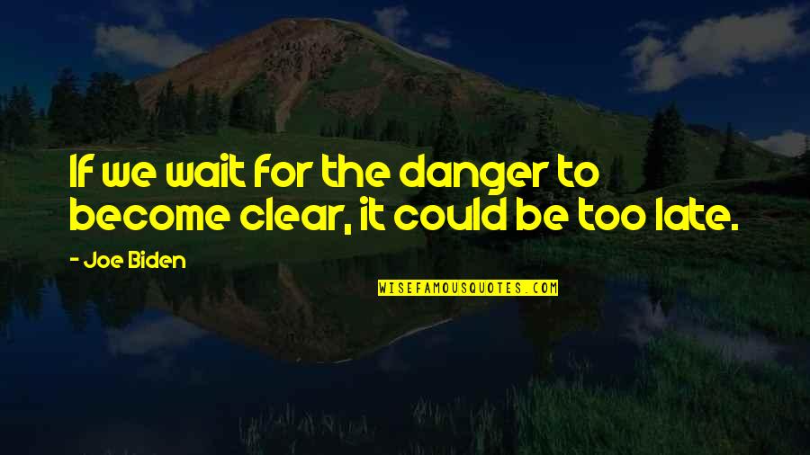 Be Late Quotes By Joe Biden: If we wait for the danger to become