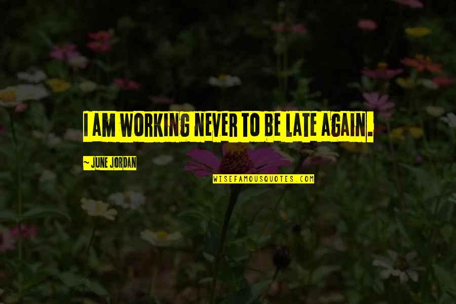 Be Late Quotes By June Jordan: I am working never to be late again. Be Late Quotes By June Jordan: I am working never to be late again.