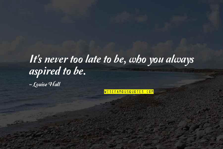 Be Late Quotes By Louise Hall: It's never too late to be, who you Be Late Quotes By Louise Hall: It's never too late to be, who you