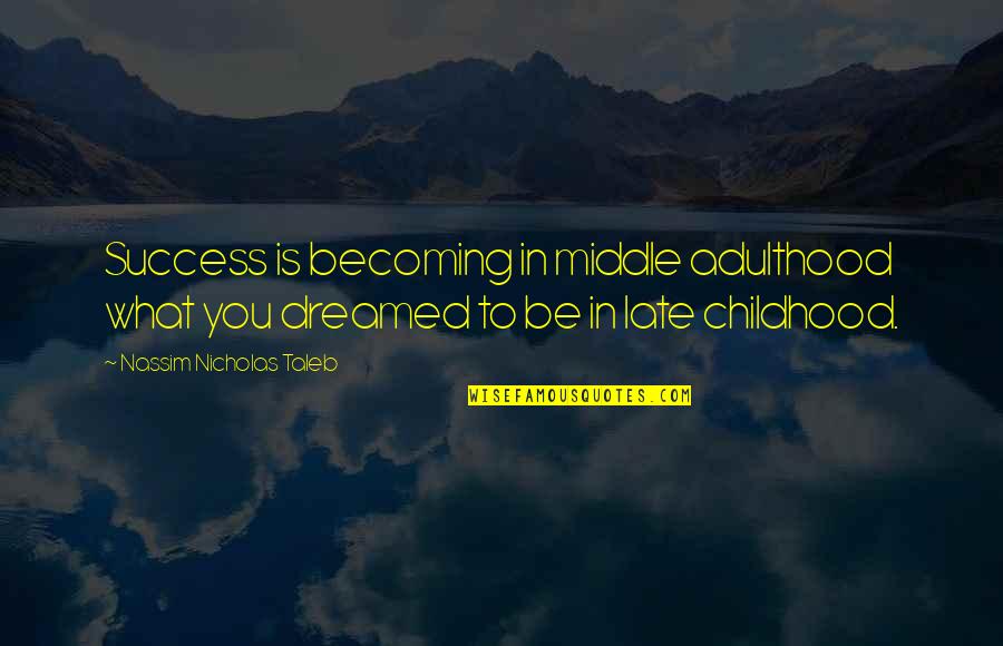 Be Late Quotes By Nassim Nicholas Taleb: Success is becoming in middle adulthood what you