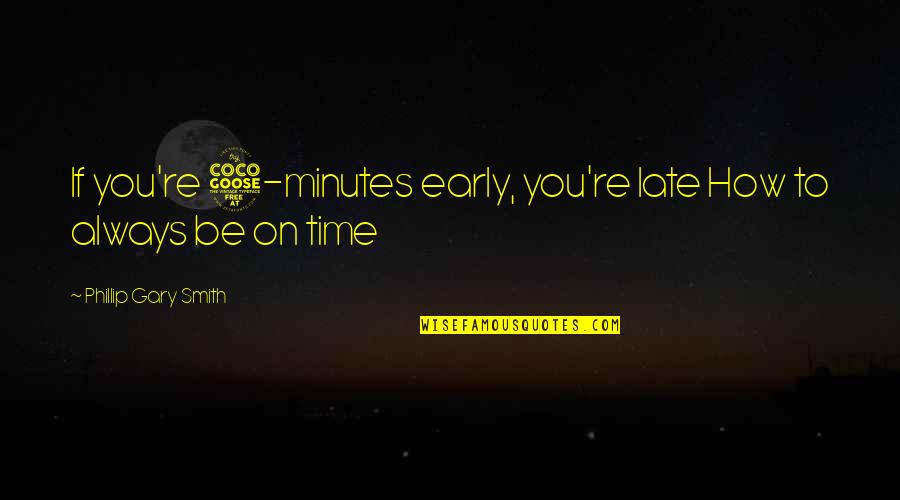 Be Late Quotes By Phillip Gary Smith: If you're 5-minutes early, you're late How to