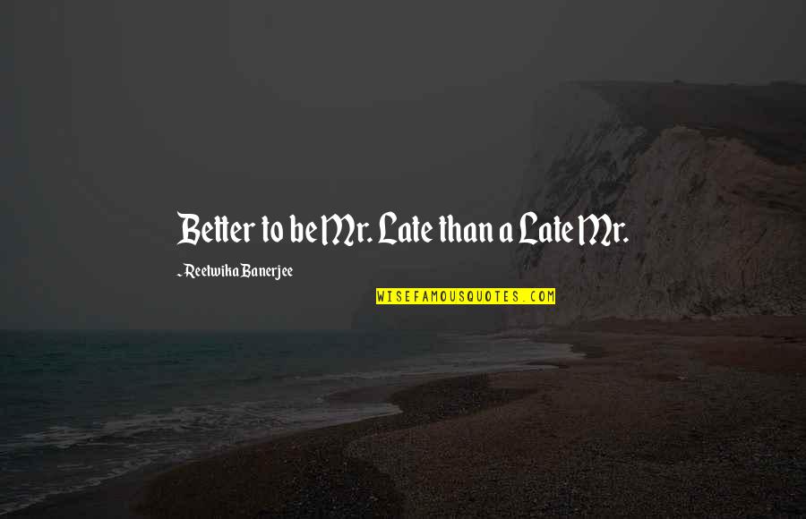 Be Late Quotes By Reetwika Banerjee: Better to be Mr. Late than a Late Be Late Quotes By Reetwika Banerjee: Better to be Mr. Late than a Late