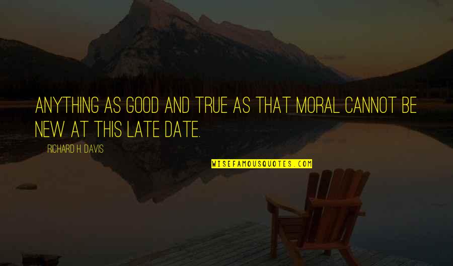 Be Late Quotes By Richard H. Davis: Anything as good and true as that moral