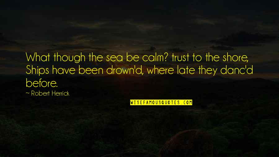 Be Late Quotes By Robert Herrick: What though the sea be calm? trust to