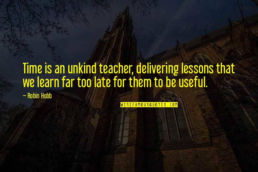 Be Late Quotes By Robin Hobb: Time is an unkind teacher, delivering lessons that