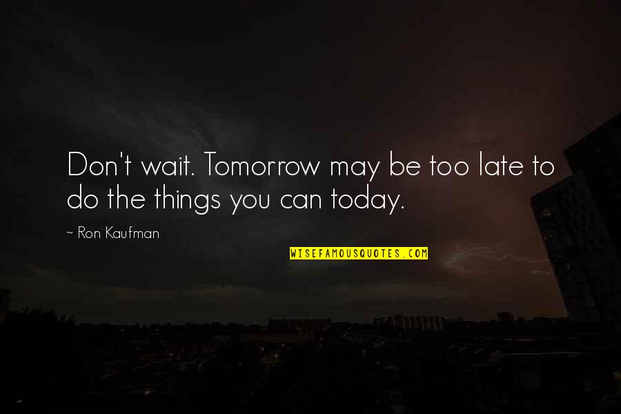 Be Late Quotes By Ron Kaufman: Don't wait. Tomorrow may be too late to